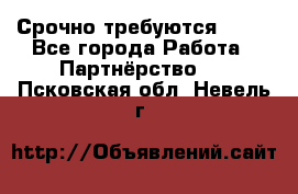 Срочно требуются !!!! - Все города Работа » Партнёрство   . Псковская обл.,Невель г.